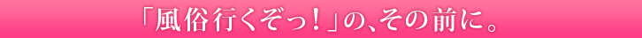 夜遊び隊「風俗行くぞっ!」の、その前に。